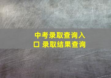 中考录取查询入口 录取结果查询